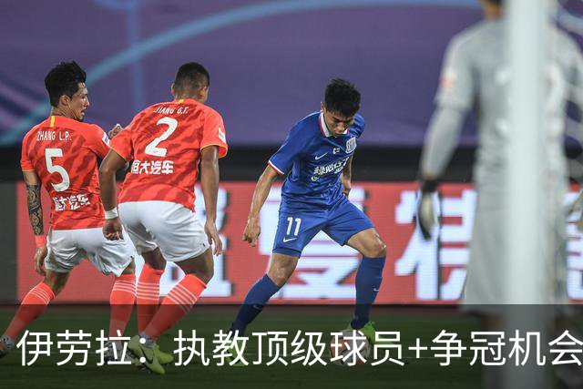 伊劳拉：执教顶级球员+争冠机会让我兴奋 红军就是红军